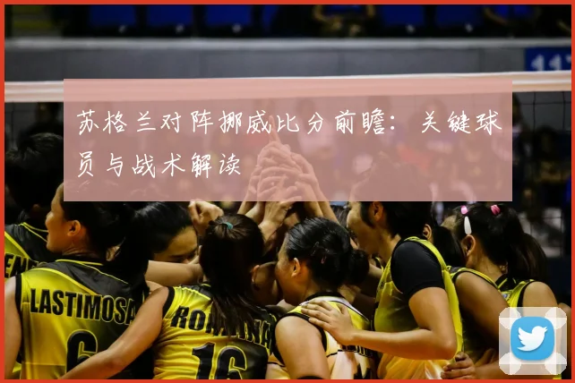 苏格兰对阵挪威比分前瞻：关键球员与战术解读