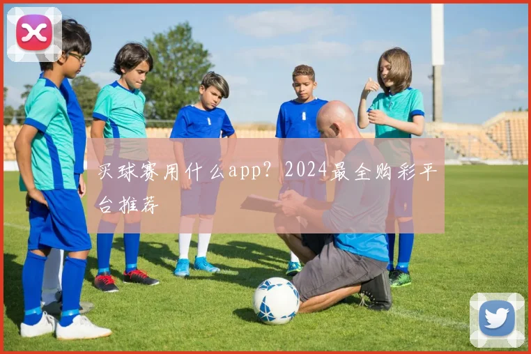 买球赛用什么app？2024最全购彩平台推荐