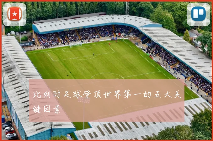 比利时足球登顶世界第一的五大关键因素