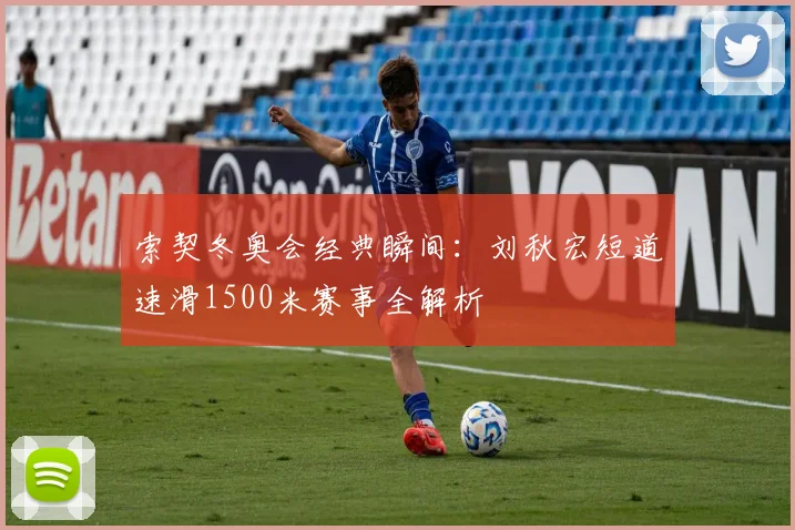 索契冬奥会经典瞬间:刘秋宏短道速滑1500米赛事全解析
