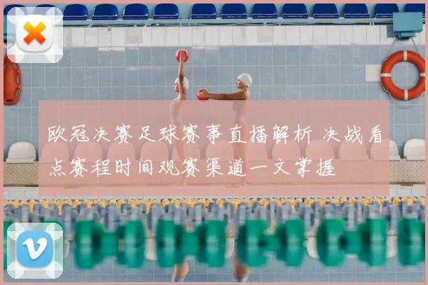 欧冠决赛足球赛事直播解析 决战看点赛程时间观赛渠道一文掌握