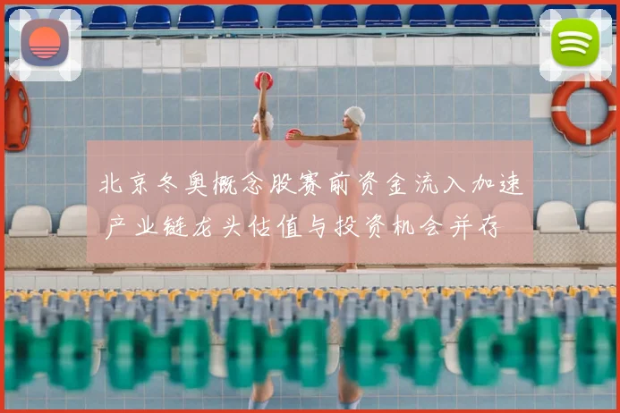 北京冬奥概念股赛前资金流入加速 产业链龙头估值与投资机会并存