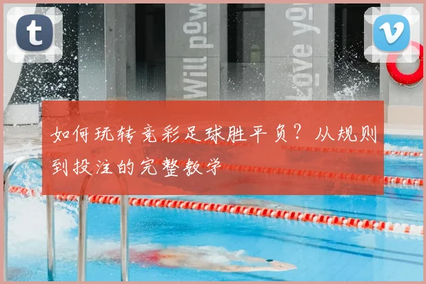 如何玩转竞彩足球胜平负？从规则到投注的完整教学