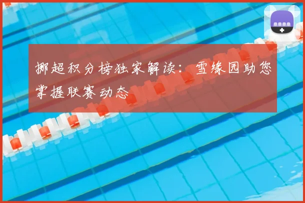 挪超积分榜独家解读：雪缘园助您掌握联赛动态