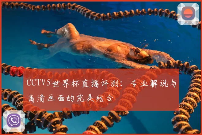 CCTV5世界杯直播评测：专业解说与高清画面的完美结合