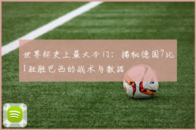 世界杯史上最大冷门：揭秘德国7比1狂胜巴西的战术与数据
