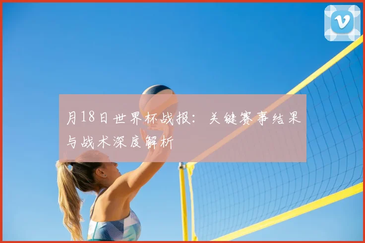 月18日世界杯战报：关键赛事结果与战术深度解析