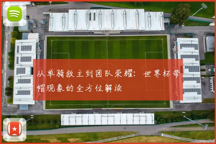 从单骑救主到团队荣耀：世界杯带帽现象的全方位解读