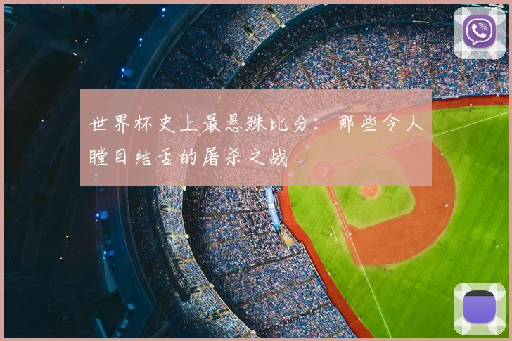 世界杯史上最悬殊比分：那些令人瞠目结舌的屠杀之战