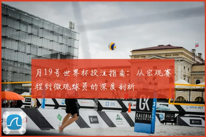 月19号世界杯投注指南：从宏观赛程到微观球员的深度剖析