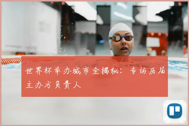 世界杯举办城市全揭秘:专访历届主办方负责人