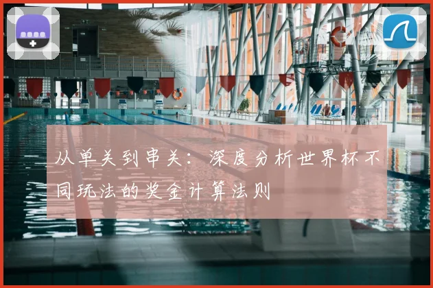从单关到串关：深度分析世界杯不同玩法的奖金计算法则