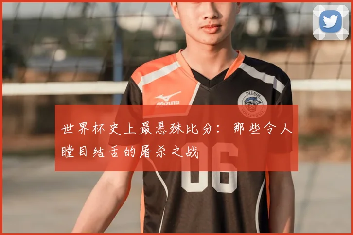 世界杯史上最悬殊比分：那些令人瞠目结舌的屠杀之战