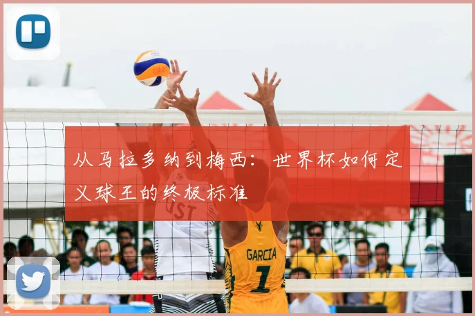 从马拉多纳到梅西：世界杯如何定义球王的终极标准