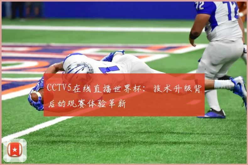 CCTV5在线直播世界杯：技术升级背后的观赛体验革新