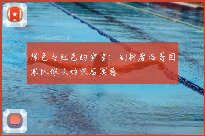 绿色与红色的宣言：剖析摩洛哥国家队球衣的深层寓意
