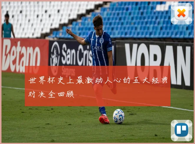 世界杯史上最激动人心的五大经典对决全回顾