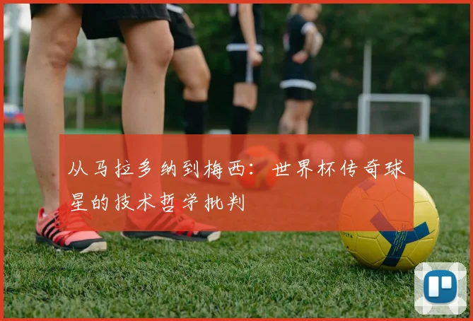 从马拉多纳到梅西:世界杯传奇球星的技术哲学批判