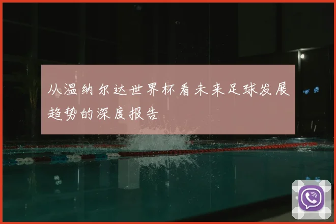从温纳尔达世界杯看未来足球发展趋势的深度报告