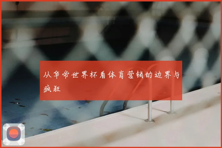 从华帝世界杯看体育营销的边界与疯狂