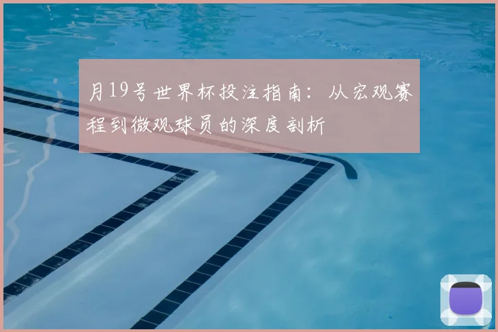 月19号世界杯投注指南：从宏观赛程到微观球员的深度剖析