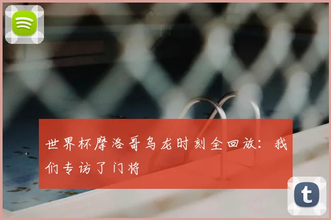 世界杯摩洛哥乌龙时刻全回放:我们专访了门将